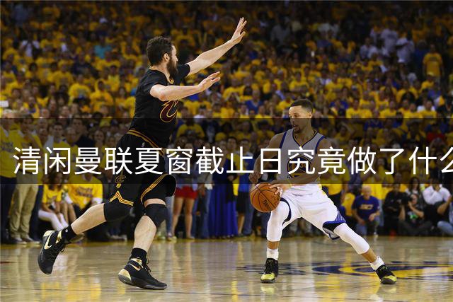清闲曼联夏窗截止日究竟做了什么？拒绝1000万出租中锋，卡里克周日受益